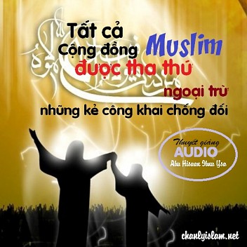 BÀI THUYẾT GIẢNG AUDIO: "TẤT CẢ CỘNG ĐỒNG MUSLIM SẼ ĐƯỢC ALLAH THA THỨ - NGOẠI TRỪ NHỮNG NGƯỜI CHỐNG ĐỐI"