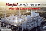 MASJID LỚN NHẤT TRUNG ĐÔNG "SHEIKH ZAYED GRAND - Abu Dhabi"