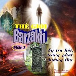 BÀI VIẾT VÀ THUYẾT GIẢNG AUDIO: “THẾ GIỚI BARZAKH PHẦN 2 - SỰ TRA HỎI _ TRỪNG PHẠT VÀ HƯỞNG THỤ